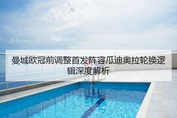 曼城欧冠前调整首发阵容瓜迪奥拉轮换逻辑深度解析