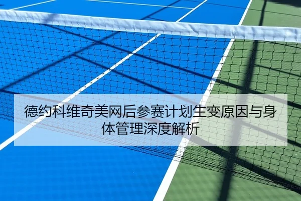 德约科维奇美网后参赛计划生变原因与身体管理深度解析