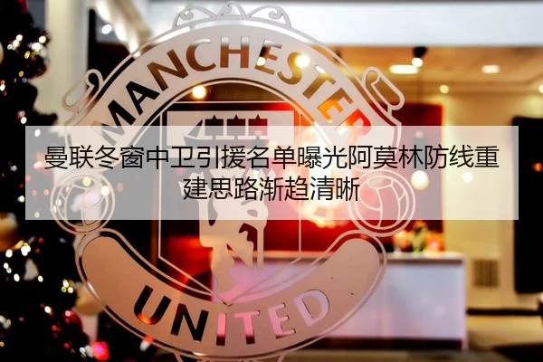 曼联冬窗中卫引援名单曝光阿莫林防线重建思路渐趋清晰